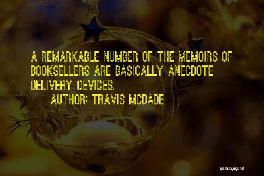 Travis McDade Quotes: A Remarkable Number Of The Memoirs Of Booksellers Are Basically Anecdote Delivery Devices.