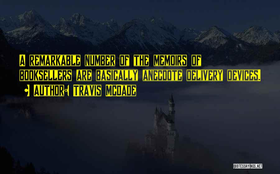 Travis McDade Quotes: A Remarkable Number Of The Memoirs Of Booksellers Are Basically Anecdote Delivery Devices.