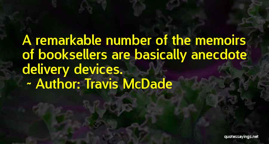 Travis McDade Quotes: A Remarkable Number Of The Memoirs Of Booksellers Are Basically Anecdote Delivery Devices.