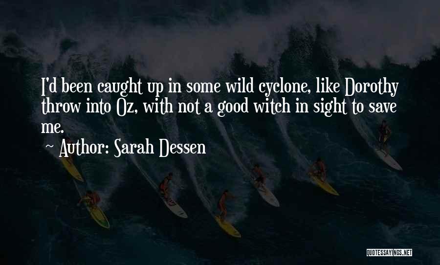 Sarah Dessen Quotes: I'd Been Caught Up In Some Wild Cyclone, Like Dorothy Throw Into Oz, With Not A Good Witch In Sight