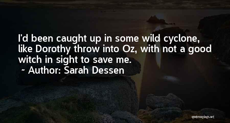 Sarah Dessen Quotes: I'd Been Caught Up In Some Wild Cyclone, Like Dorothy Throw Into Oz, With Not A Good Witch In Sight