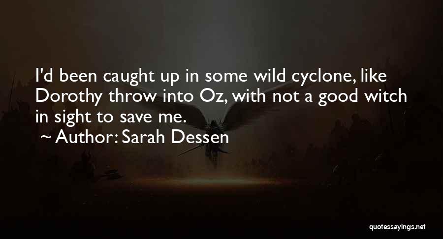 Sarah Dessen Quotes: I'd Been Caught Up In Some Wild Cyclone, Like Dorothy Throw Into Oz, With Not A Good Witch In Sight