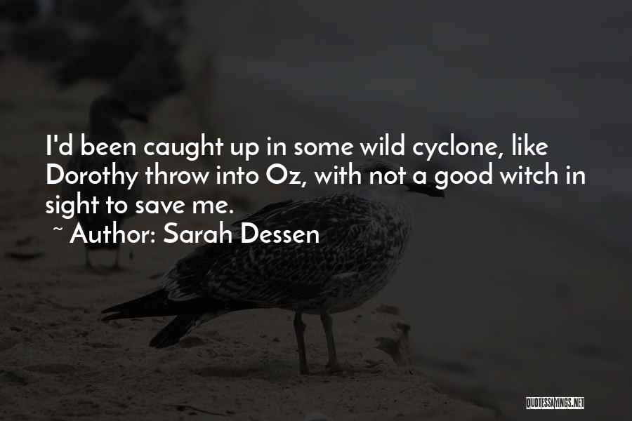 Sarah Dessen Quotes: I'd Been Caught Up In Some Wild Cyclone, Like Dorothy Throw Into Oz, With Not A Good Witch In Sight