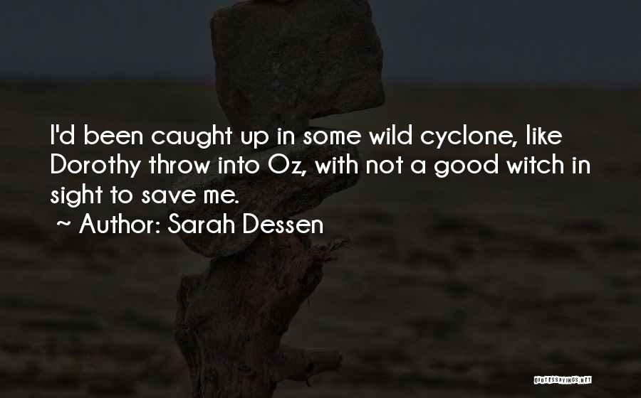 Sarah Dessen Quotes: I'd Been Caught Up In Some Wild Cyclone, Like Dorothy Throw Into Oz, With Not A Good Witch In Sight