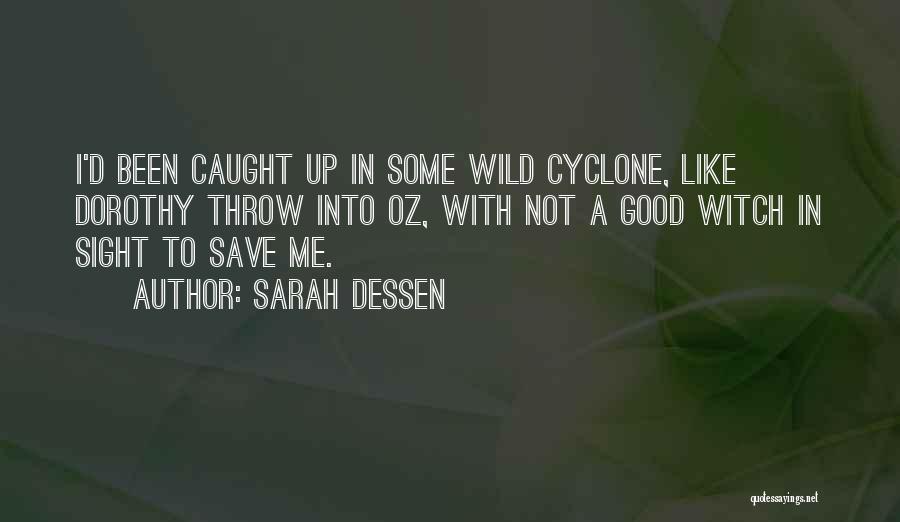 Sarah Dessen Quotes: I'd Been Caught Up In Some Wild Cyclone, Like Dorothy Throw Into Oz, With Not A Good Witch In Sight