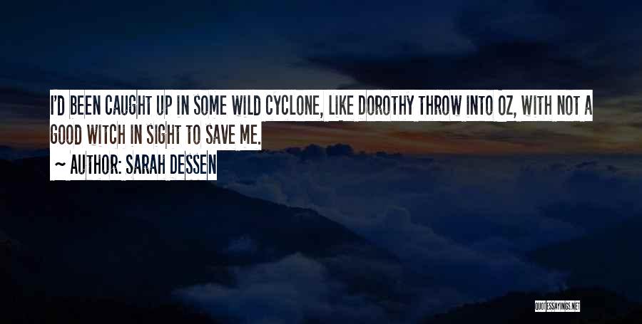 Sarah Dessen Quotes: I'd Been Caught Up In Some Wild Cyclone, Like Dorothy Throw Into Oz, With Not A Good Witch In Sight