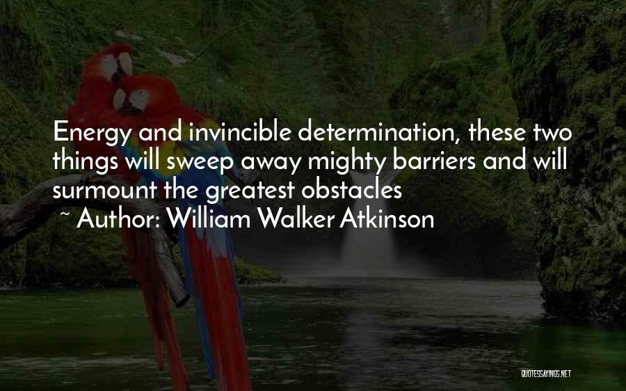 William Walker Atkinson Quotes: Energy And Invincible Determination, These Two Things Will Sweep Away Mighty Barriers And Will Surmount The Greatest Obstacles