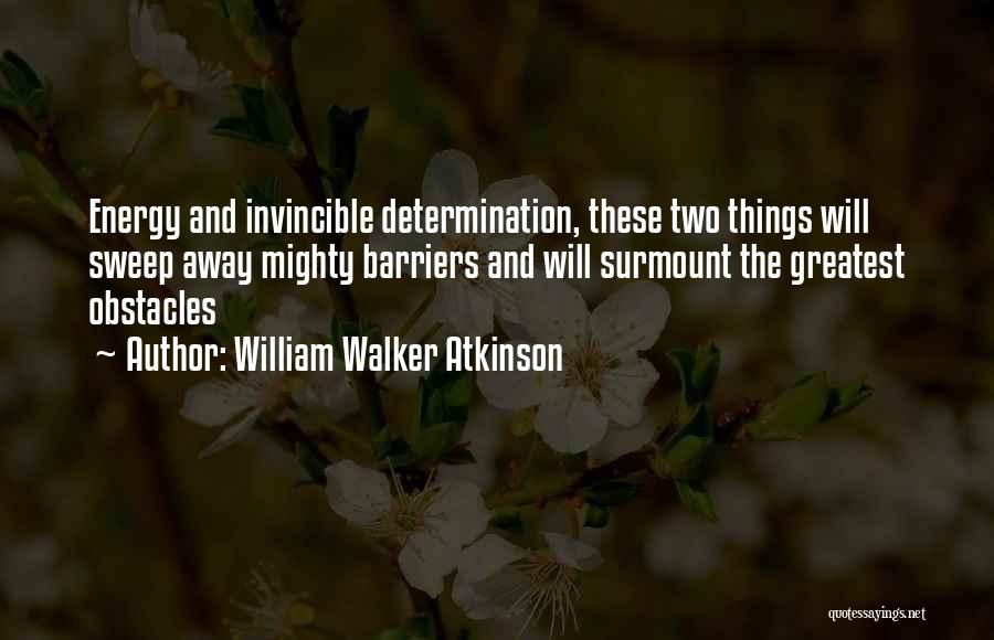 William Walker Atkinson Quotes: Energy And Invincible Determination, These Two Things Will Sweep Away Mighty Barriers And Will Surmount The Greatest Obstacles