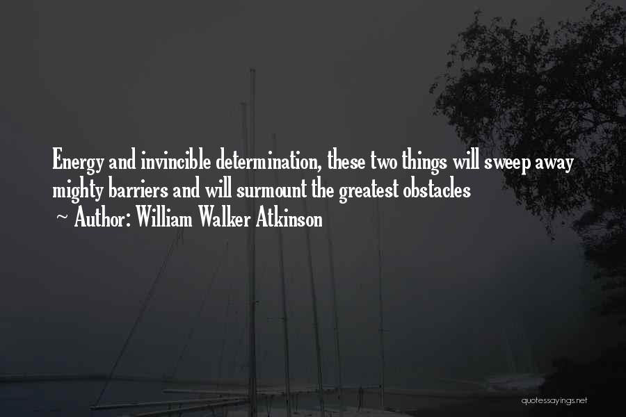 William Walker Atkinson Quotes: Energy And Invincible Determination, These Two Things Will Sweep Away Mighty Barriers And Will Surmount The Greatest Obstacles