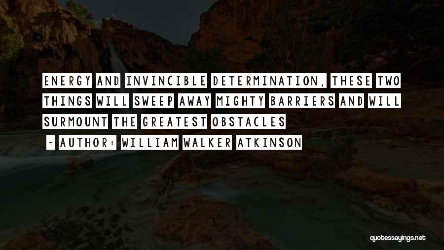 William Walker Atkinson Quotes: Energy And Invincible Determination, These Two Things Will Sweep Away Mighty Barriers And Will Surmount The Greatest Obstacles