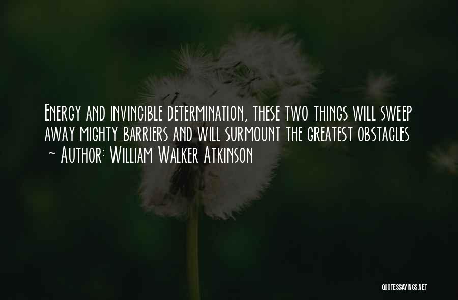 William Walker Atkinson Quotes: Energy And Invincible Determination, These Two Things Will Sweep Away Mighty Barriers And Will Surmount The Greatest Obstacles