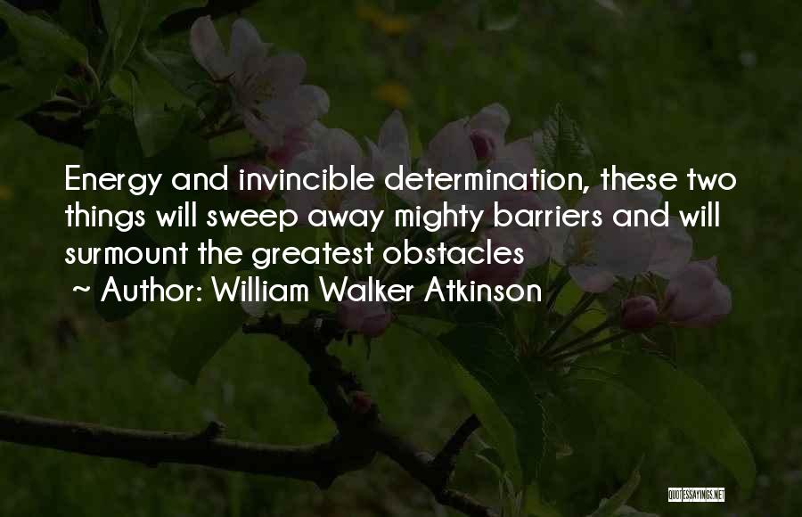 William Walker Atkinson Quotes: Energy And Invincible Determination, These Two Things Will Sweep Away Mighty Barriers And Will Surmount The Greatest Obstacles