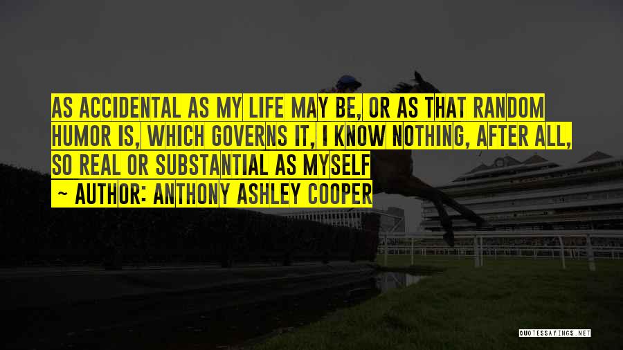 Anthony Ashley Cooper Quotes: As Accidental As My Life May Be, Or As That Random Humor Is, Which Governs It, I Know Nothing, After