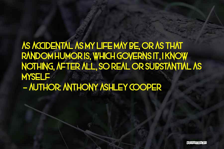 Anthony Ashley Cooper Quotes: As Accidental As My Life May Be, Or As That Random Humor Is, Which Governs It, I Know Nothing, After