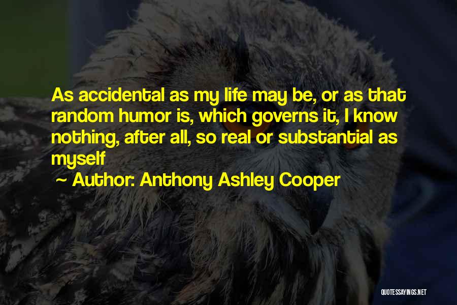 Anthony Ashley Cooper Quotes: As Accidental As My Life May Be, Or As That Random Humor Is, Which Governs It, I Know Nothing, After