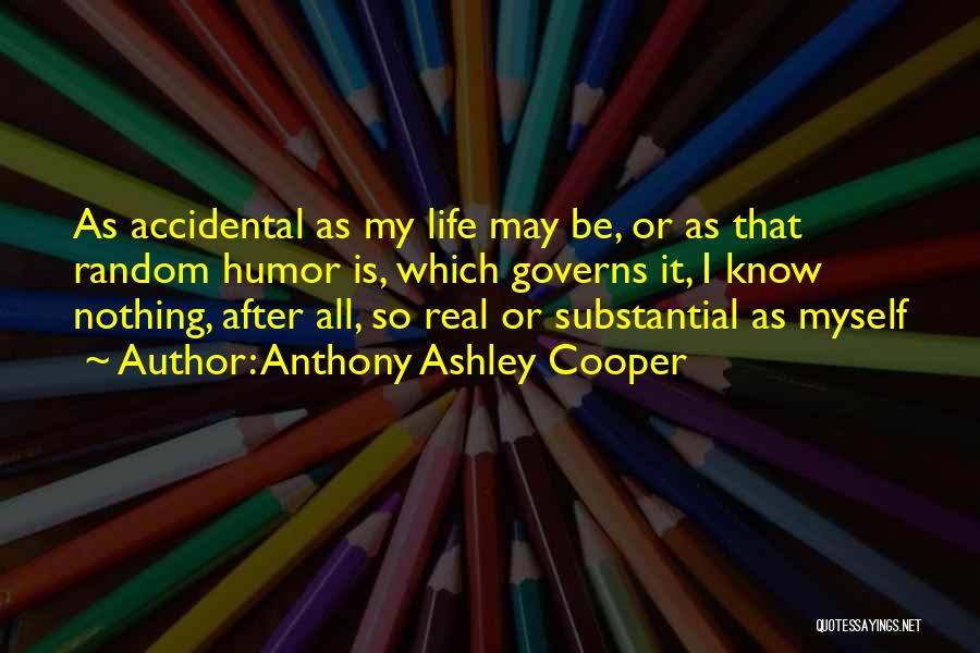 Anthony Ashley Cooper Quotes: As Accidental As My Life May Be, Or As That Random Humor Is, Which Governs It, I Know Nothing, After