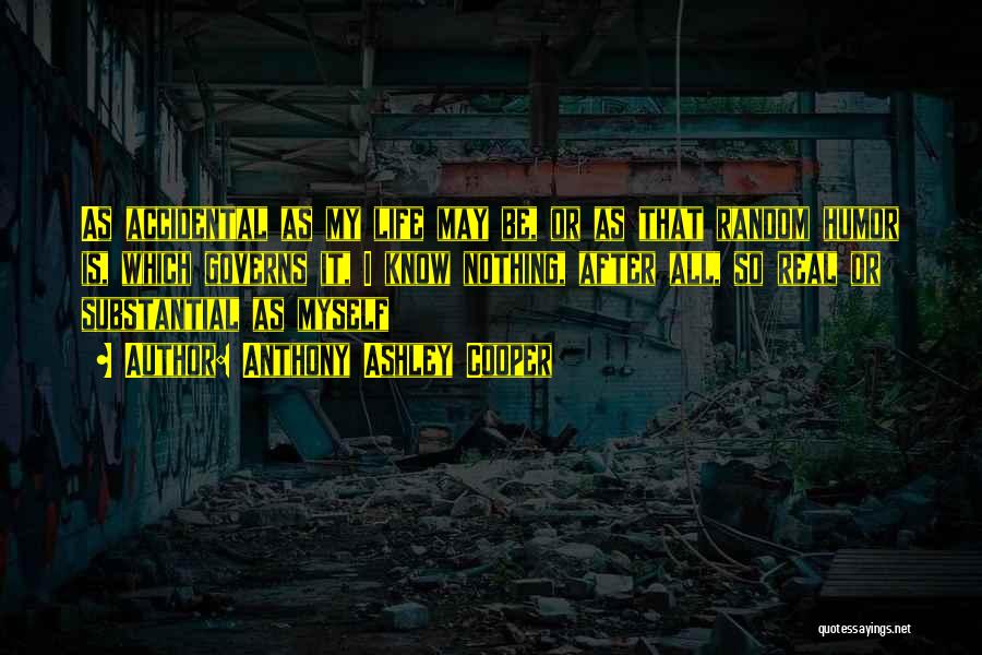 Anthony Ashley Cooper Quotes: As Accidental As My Life May Be, Or As That Random Humor Is, Which Governs It, I Know Nothing, After