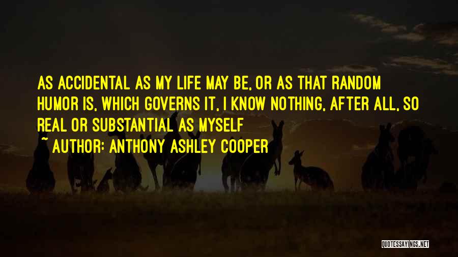 Anthony Ashley Cooper Quotes: As Accidental As My Life May Be, Or As That Random Humor Is, Which Governs It, I Know Nothing, After