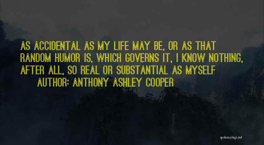 Anthony Ashley Cooper Quotes: As Accidental As My Life May Be, Or As That Random Humor Is, Which Governs It, I Know Nothing, After