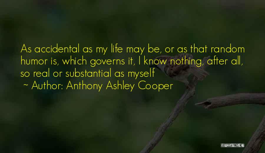 Anthony Ashley Cooper Quotes: As Accidental As My Life May Be, Or As That Random Humor Is, Which Governs It, I Know Nothing, After