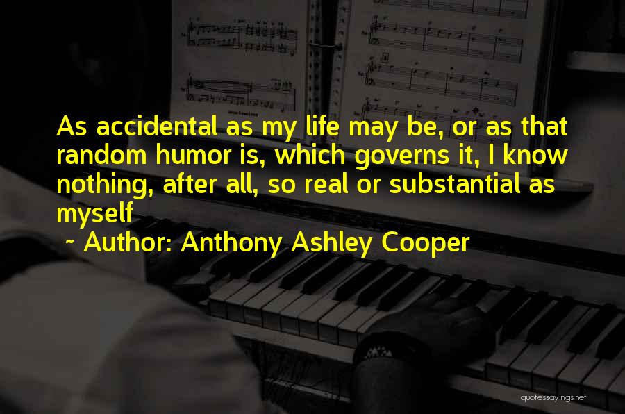 Anthony Ashley Cooper Quotes: As Accidental As My Life May Be, Or As That Random Humor Is, Which Governs It, I Know Nothing, After