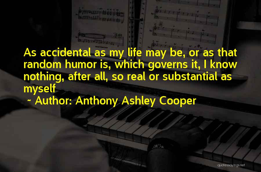 Anthony Ashley Cooper Quotes: As Accidental As My Life May Be, Or As That Random Humor Is, Which Governs It, I Know Nothing, After