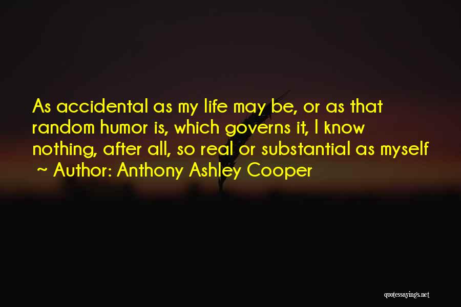 Anthony Ashley Cooper Quotes: As Accidental As My Life May Be, Or As That Random Humor Is, Which Governs It, I Know Nothing, After