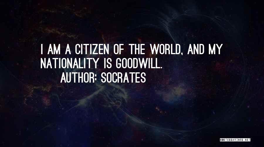 Socrates Quotes: I Am A Citizen Of The World, And My Nationality Is Goodwill.