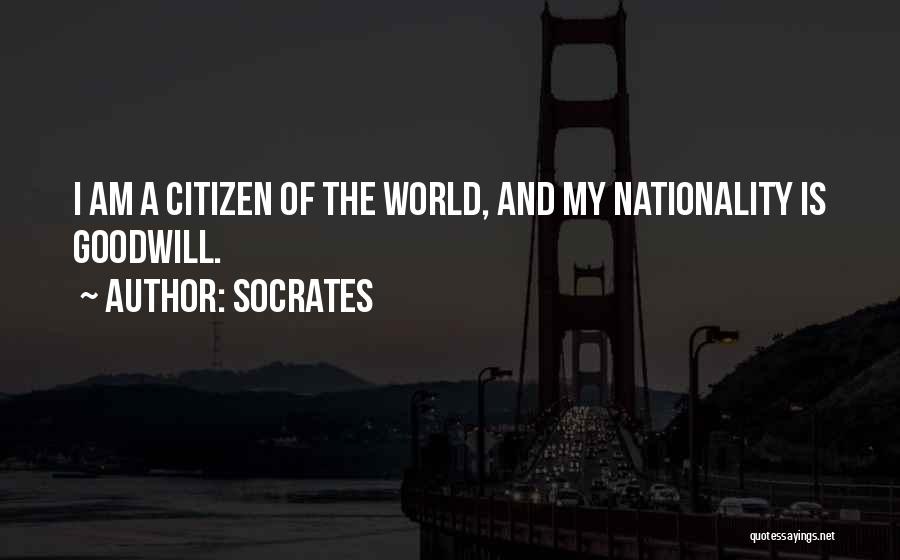 Socrates Quotes: I Am A Citizen Of The World, And My Nationality Is Goodwill.