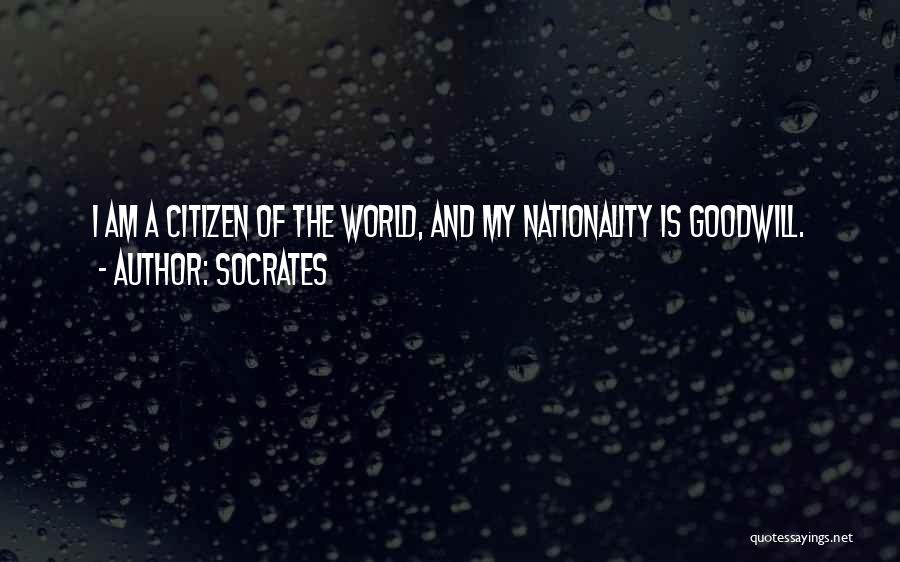 Socrates Quotes: I Am A Citizen Of The World, And My Nationality Is Goodwill.