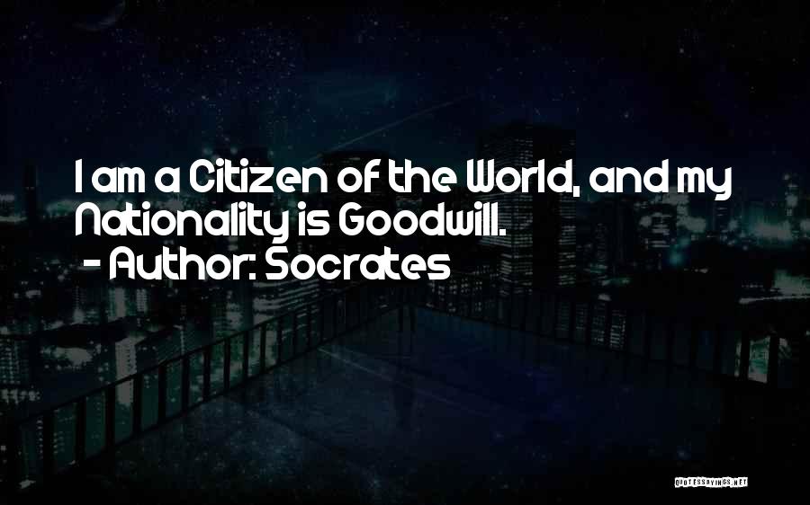Socrates Quotes: I Am A Citizen Of The World, And My Nationality Is Goodwill.
