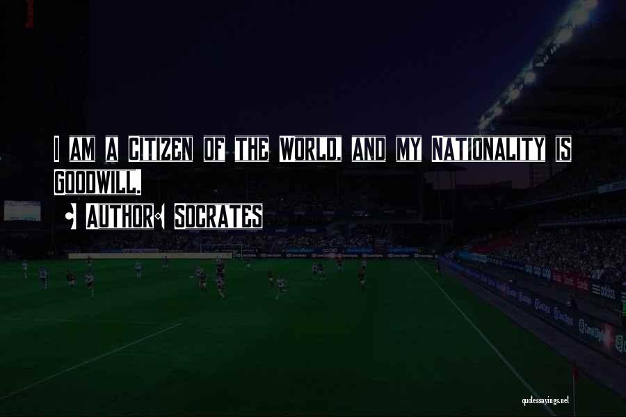 Socrates Quotes: I Am A Citizen Of The World, And My Nationality Is Goodwill.