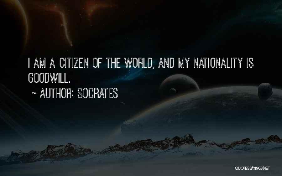 Socrates Quotes: I Am A Citizen Of The World, And My Nationality Is Goodwill.