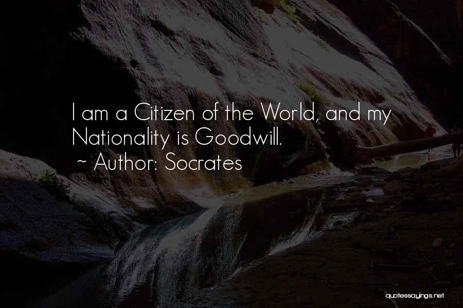 Socrates Quotes: I Am A Citizen Of The World, And My Nationality Is Goodwill.
