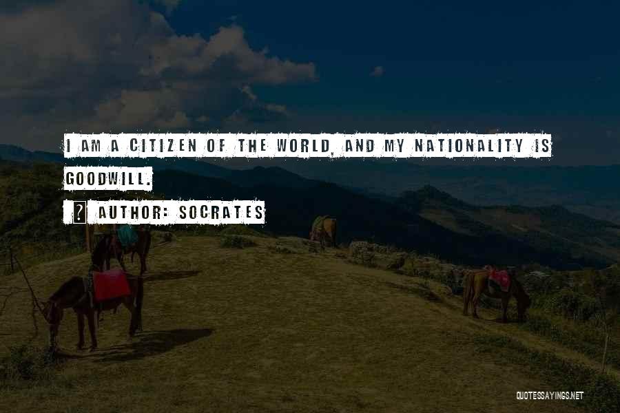 Socrates Quotes: I Am A Citizen Of The World, And My Nationality Is Goodwill.