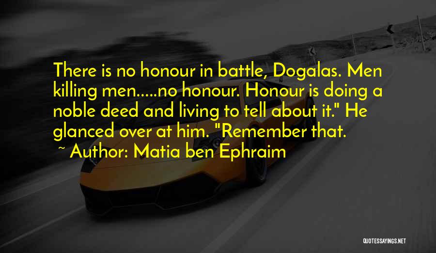 Matia Ben Ephraim Quotes: There Is No Honour In Battle, Dogalas. Men Killing Men.....no Honour. Honour Is Doing A Noble Deed And Living To
