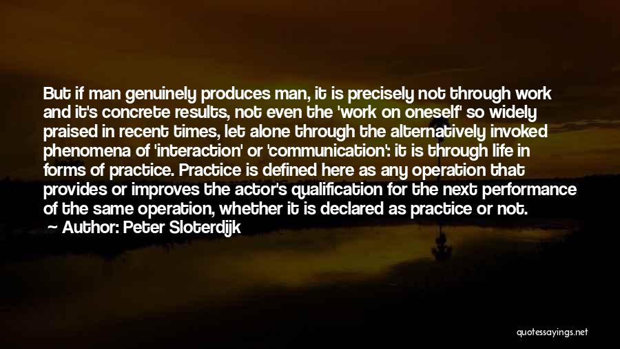 Peter Sloterdijk Quotes: But If Man Genuinely Produces Man, It Is Precisely Not Through Work And It's Concrete Results, Not Even The 'work