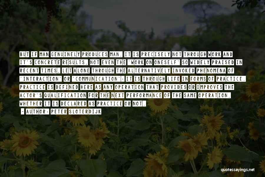 Peter Sloterdijk Quotes: But If Man Genuinely Produces Man, It Is Precisely Not Through Work And It's Concrete Results, Not Even The 'work