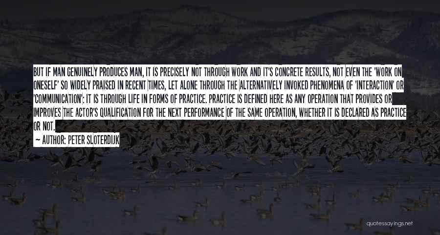 Peter Sloterdijk Quotes: But If Man Genuinely Produces Man, It Is Precisely Not Through Work And It's Concrete Results, Not Even The 'work