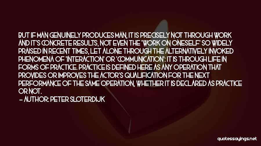 Peter Sloterdijk Quotes: But If Man Genuinely Produces Man, It Is Precisely Not Through Work And It's Concrete Results, Not Even The 'work