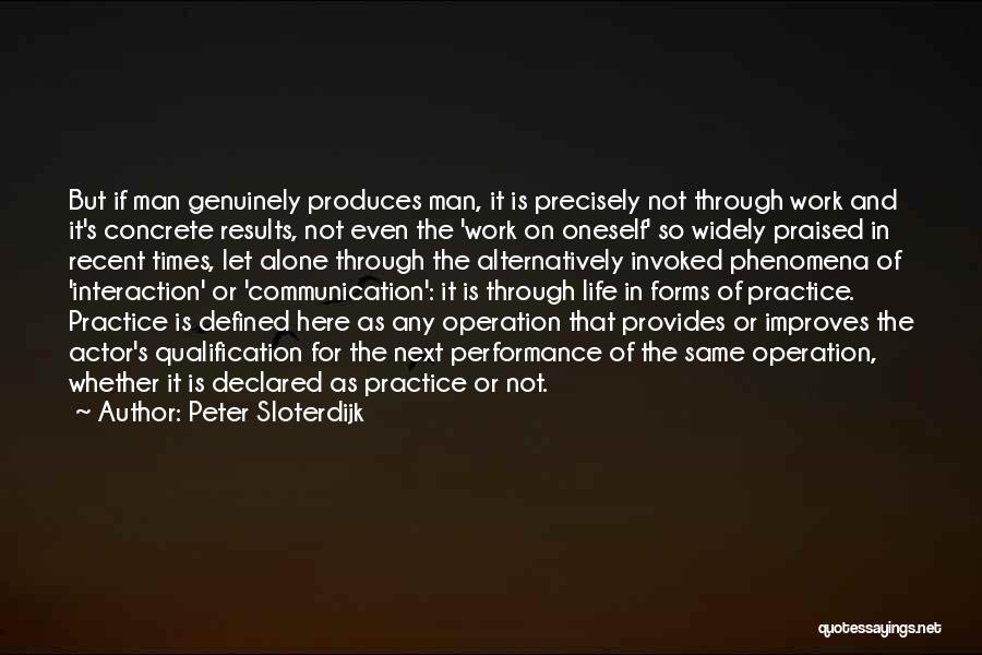 Peter Sloterdijk Quotes: But If Man Genuinely Produces Man, It Is Precisely Not Through Work And It's Concrete Results, Not Even The 'work