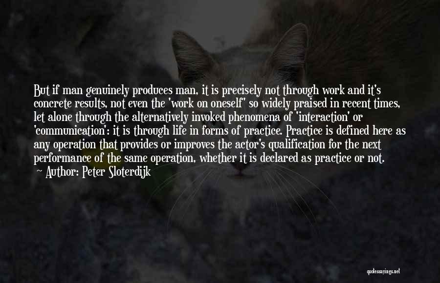 Peter Sloterdijk Quotes: But If Man Genuinely Produces Man, It Is Precisely Not Through Work And It's Concrete Results, Not Even The 'work