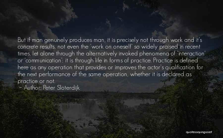 Peter Sloterdijk Quotes: But If Man Genuinely Produces Man, It Is Precisely Not Through Work And It's Concrete Results, Not Even The 'work