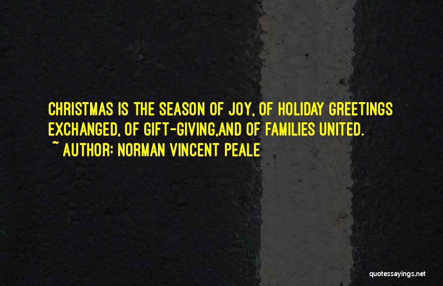 Norman Vincent Peale Quotes: Christmas Is The Season Of Joy, Of Holiday Greetings Exchanged, Of Gift-giving,and Of Families United.