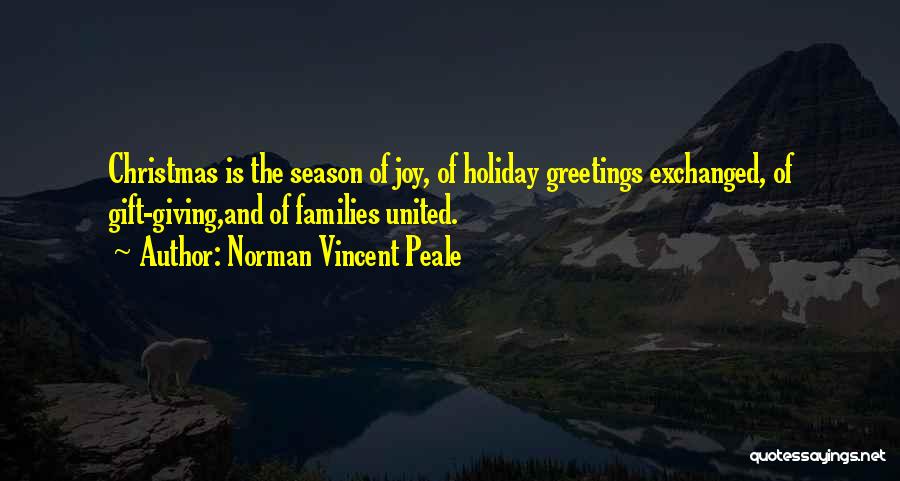 Norman Vincent Peale Quotes: Christmas Is The Season Of Joy, Of Holiday Greetings Exchanged, Of Gift-giving,and Of Families United.