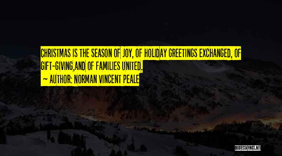 Norman Vincent Peale Quotes: Christmas Is The Season Of Joy, Of Holiday Greetings Exchanged, Of Gift-giving,and Of Families United.