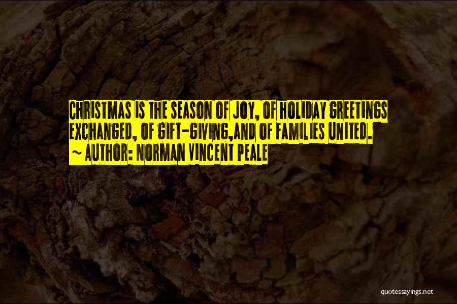 Norman Vincent Peale Quotes: Christmas Is The Season Of Joy, Of Holiday Greetings Exchanged, Of Gift-giving,and Of Families United.