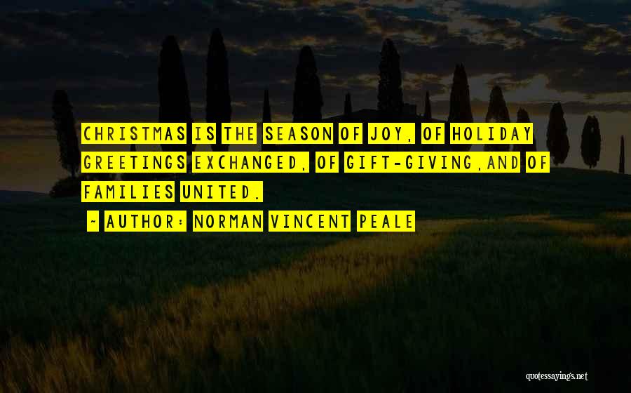 Norman Vincent Peale Quotes: Christmas Is The Season Of Joy, Of Holiday Greetings Exchanged, Of Gift-giving,and Of Families United.