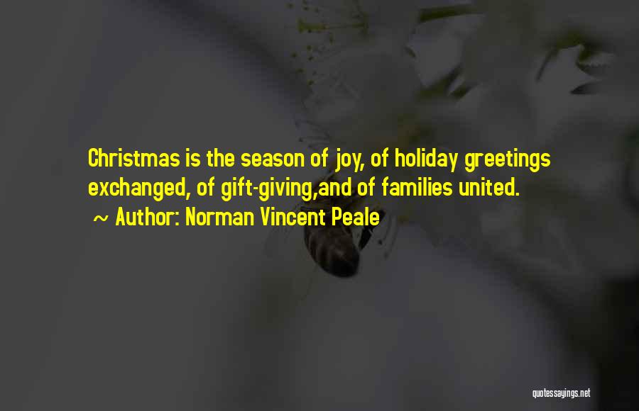 Norman Vincent Peale Quotes: Christmas Is The Season Of Joy, Of Holiday Greetings Exchanged, Of Gift-giving,and Of Families United.