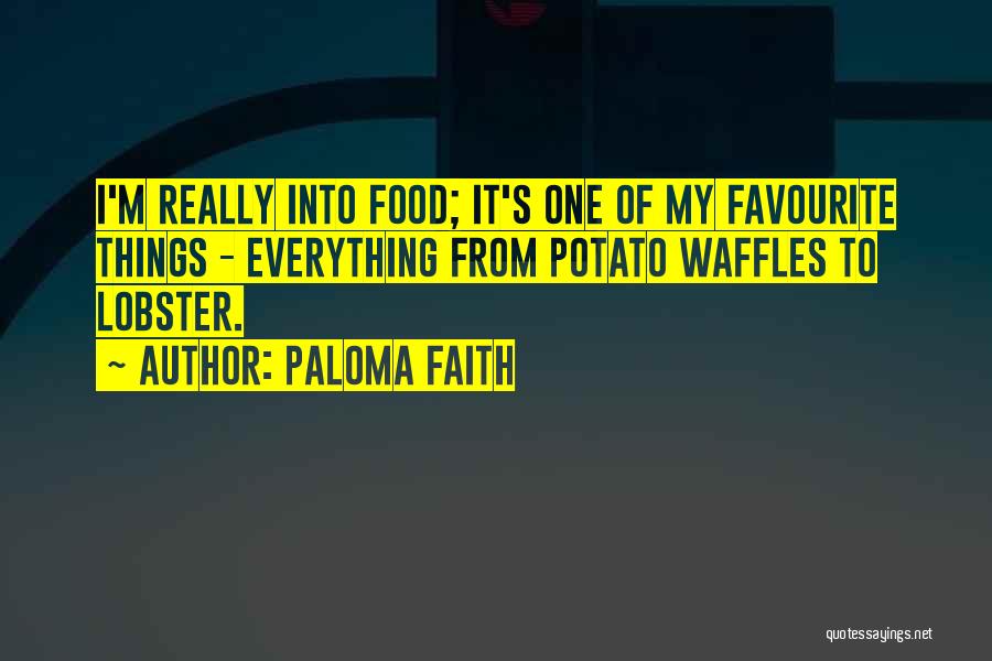 Paloma Faith Quotes: I'm Really Into Food; It's One Of My Favourite Things - Everything From Potato Waffles To Lobster.